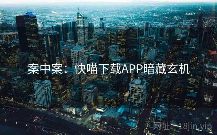 案中案:快喵下载APP暗藏玄机