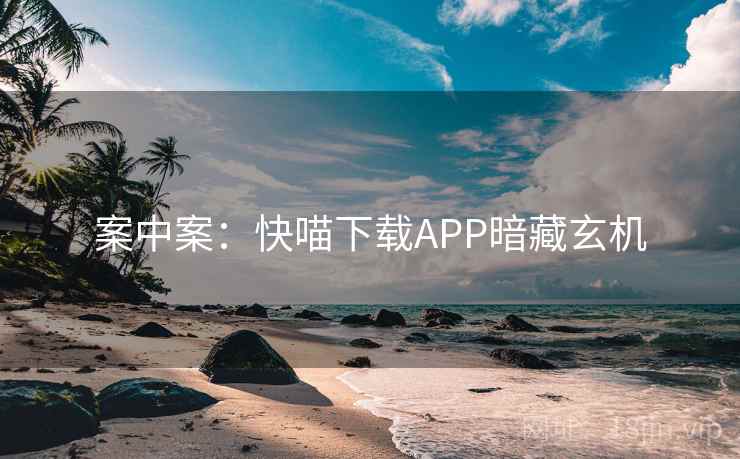 案中案:快喵下载APP暗藏玄机