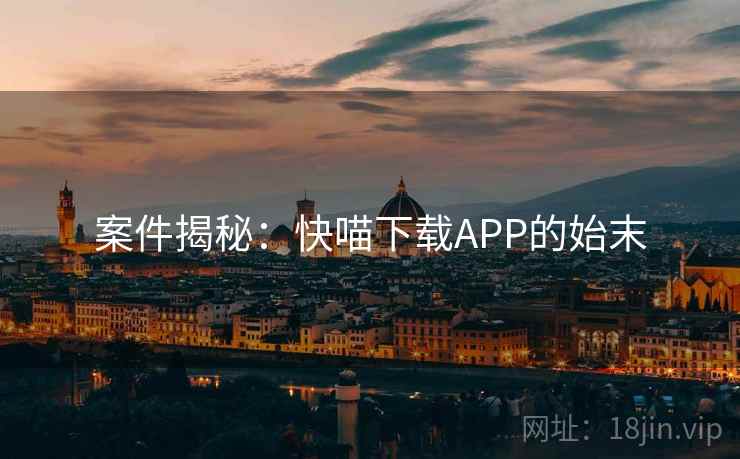 案件揭秘：快喵下载APP的始末