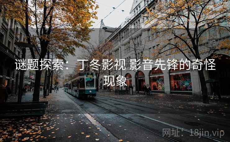谜题探索：丁冬影视 影音先锋的奇怪现象
