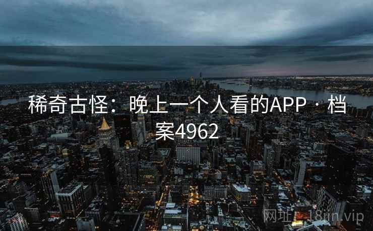 稀奇古怪:晚上一个人看的APP · 档案4962