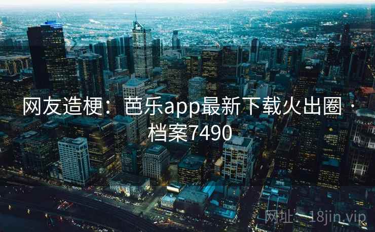 网友造梗:芭乐app最新下载火出圈 · 档案7490 第1张 网友造梗:芭乐app最新下载火出圈 · 档案7490 第1张