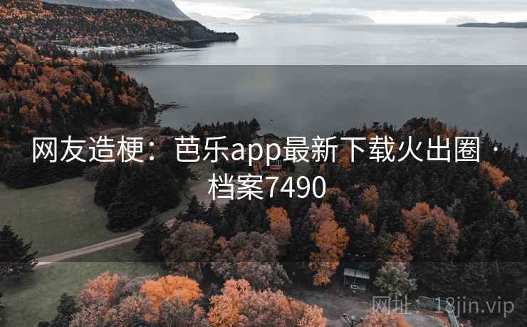 网友造梗:芭乐app最新下载火出圈 · 档案7490 第2张 网友造梗:芭乐app最新下载火出圈 · 档案7490 第2张