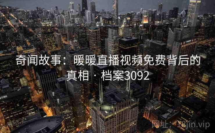 奇闻故事：暖暖直播视频免费背后的真相 · 档案3092