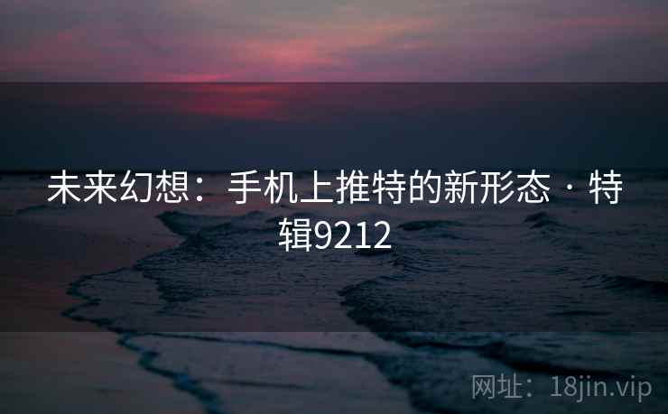 未来幻想：手机上推特的新形态 · 特辑9212