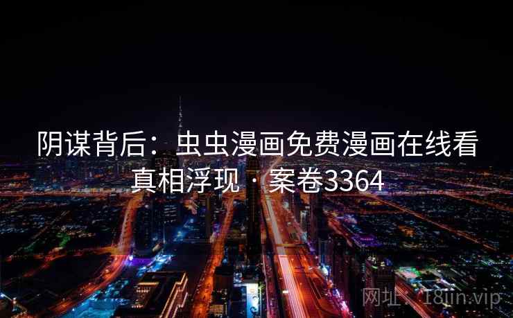 阴谋背后:虫虫漫画免费漫画在线看真相浮现 · 案卷3364