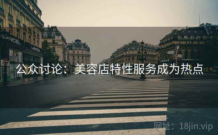 公众讨论:美容店特性服务成为热点 第1张 公众讨论:美容店特性服务成为热点 第1张