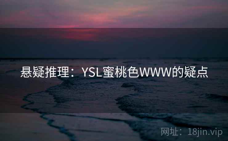悬疑推理：YSL蜜桃色WWW的疑点
