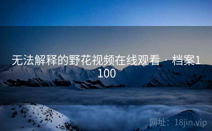 无法解释的野花视频在线观看 · 档案1100