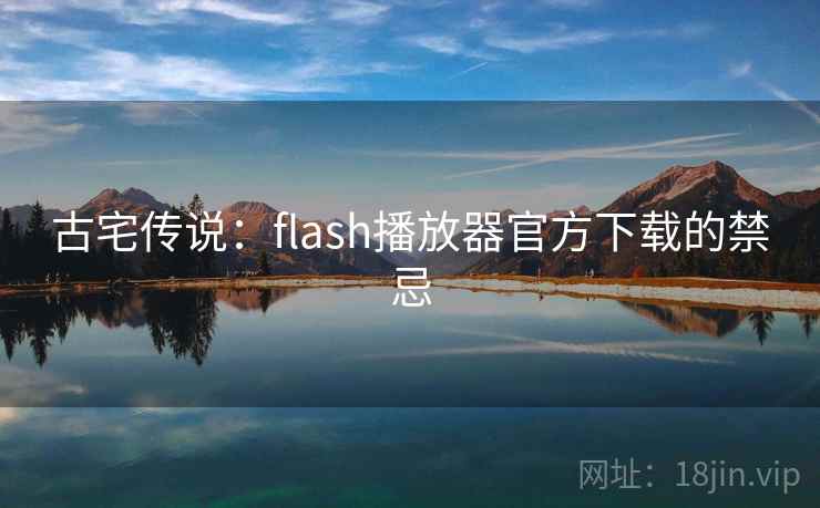 古宅传说:flash播放器官方下载的禁忌