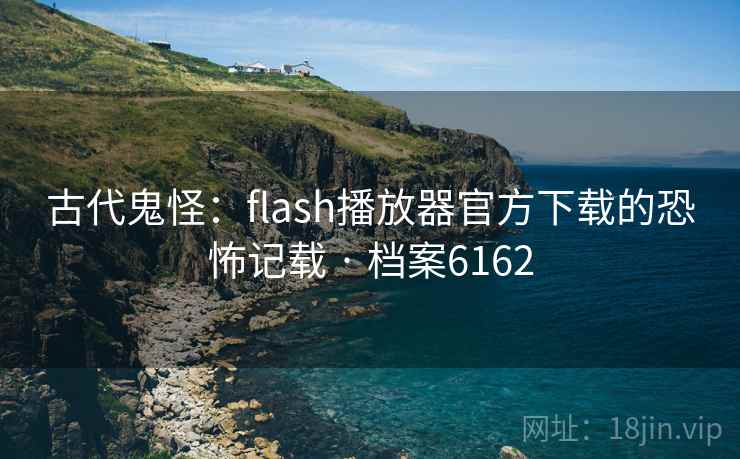 古代鬼怪:flash播放器官方下载的恐怖记载 · 档案6162 第1张 古代鬼怪:flash播放器官方下载的恐怖记载 · 档案6162 第1张