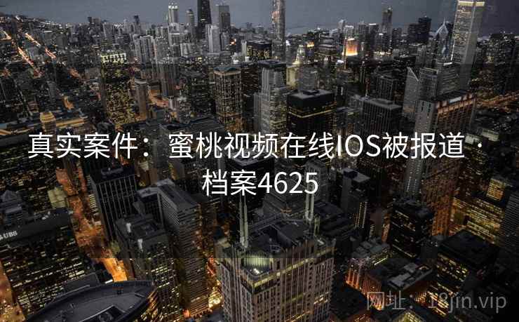 真实案件：蜜桃视频在线IOS被报道 · 档案4625