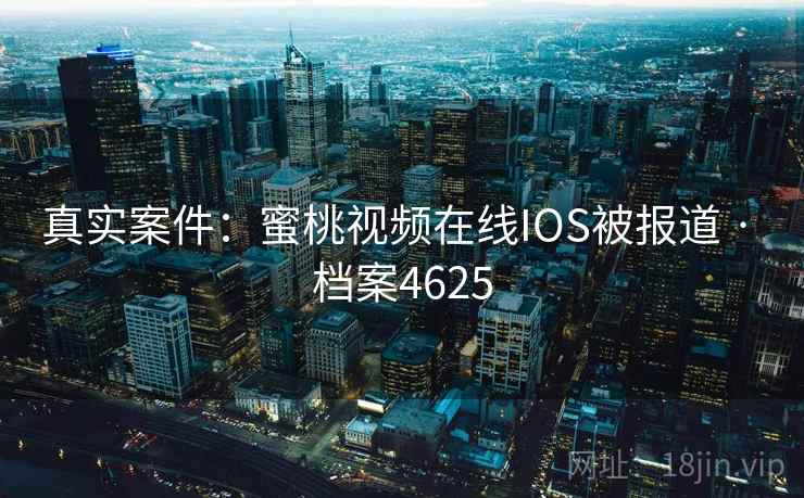 真实案件：蜜桃视频在线IOS被报道 · 档案4625