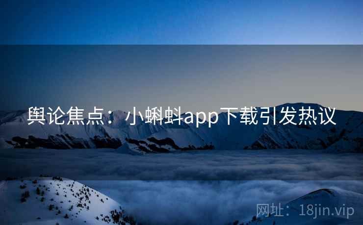 舆论焦点：小蝌蚪app下载引发热议