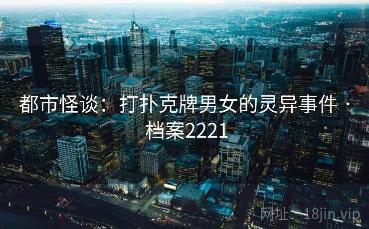 都市怪谈：打扑克牌男女的灵异事件 · 档案2221