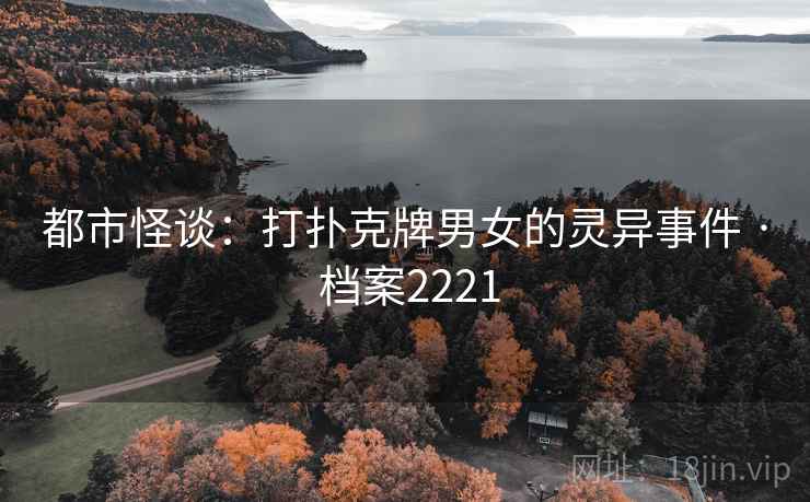 都市怪谈：打扑克牌男女的灵异事件 · 档案2221