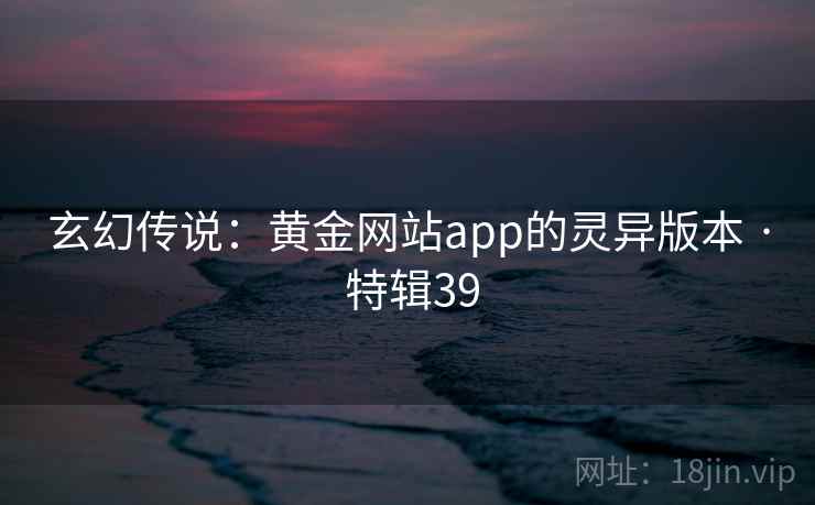 玄幻传说：黄金网站app的灵异版本 · 特辑39