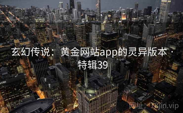 玄幻传说：黄金网站app的灵异版本 · 特辑39