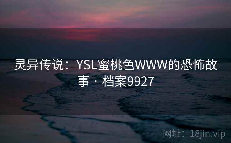 灵异传说：YSL蜜桃色WWW的恐怖故事 · 档案9927