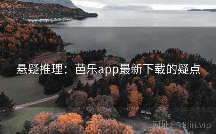 悬疑推理：芭乐app最新下载的疑点