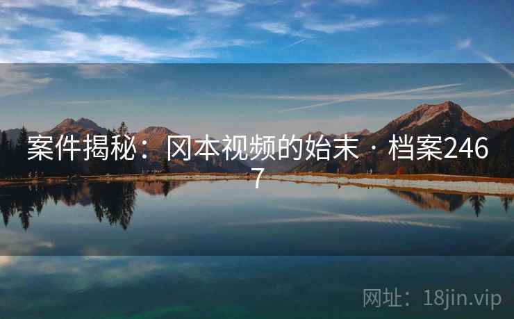 案件揭秘：冈本视频的始末 · 档案2467