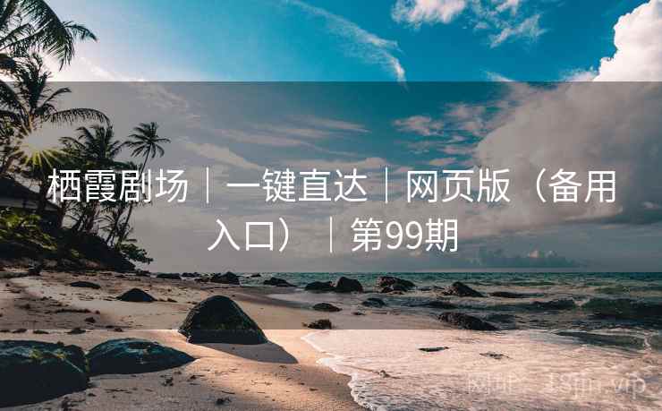 栖霞剧场|一键直达|网页版(备用入口)|第99期