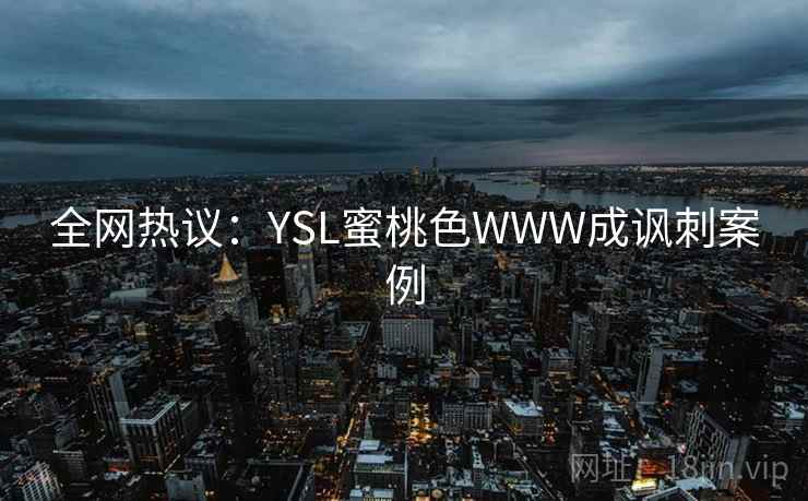 全网热议：YSL蜜桃色WWW成讽刺案例