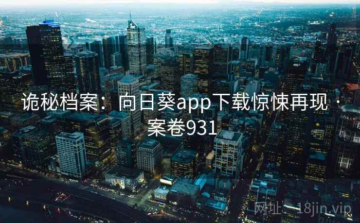诡秘档案:向日葵app下载惊悚再现 · 案卷931