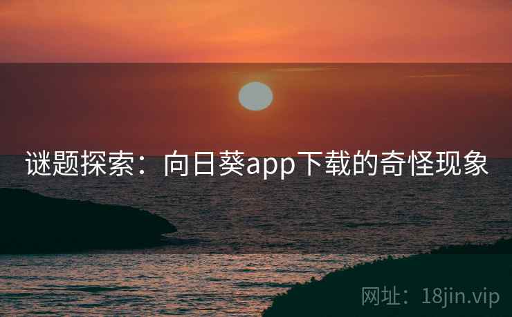 谜题探索：向日葵app下载的奇怪现象