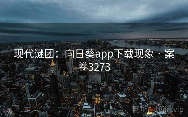 现代谜团：向日葵app下载现象 · 案卷3273