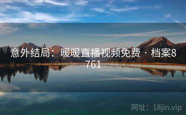 意外结局:暖暖直播视频免费 · 档案8761