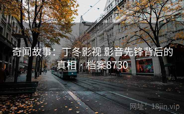 奇闻故事:丁冬影视 影音先锋背后的真相 · 档案8730