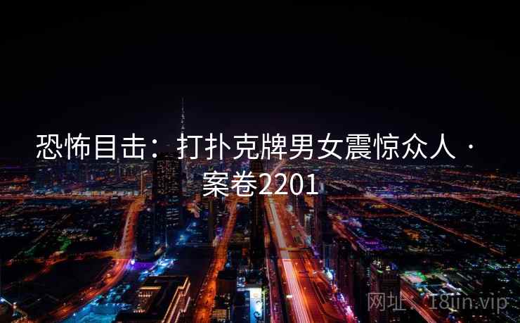 恐怖目击：打扑克牌男女震惊众人 · 案卷2201