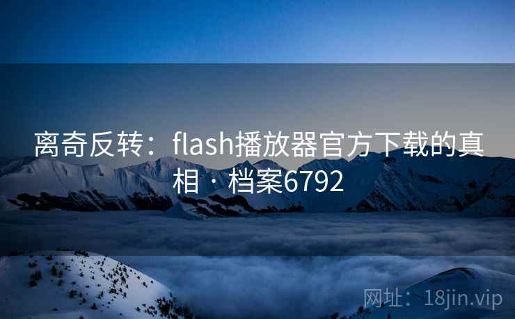 离奇反转:flash播放器官方下载的真相 · 档案6792 第1张 离奇反转:flash播放器官方下载的真相 · 档案6792 第1张