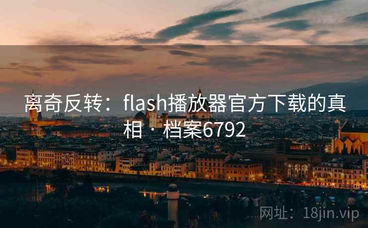 离奇反转:flash播放器官方下载的真相 · 档案6792 第2张 离奇反转:flash播放器官方下载的真相 · 档案6792 第2张
