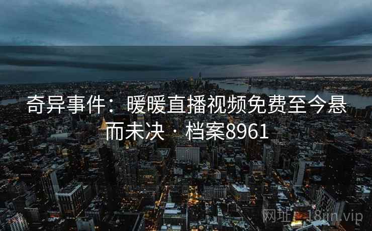 奇异事件：暖暖直播视频免费至今悬而未决 · 档案8961