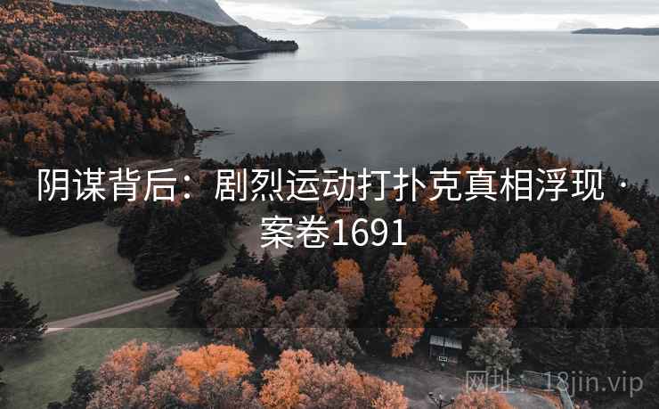 阴谋背后：剧烈运动打扑克真相浮现 · 案卷1691  第2张