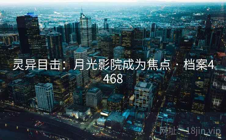 灵异目击：月光影院成为焦点 · 档案4468