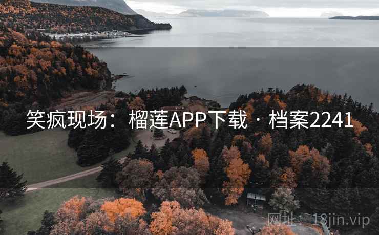 笑疯现场:榴莲APP下载 · 档案2241