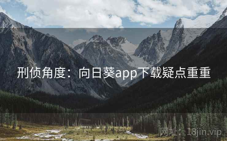 刑侦角度:向日葵app下载疑点重重