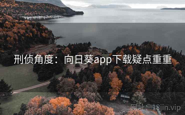 刑侦角度:向日葵app下载疑点重重