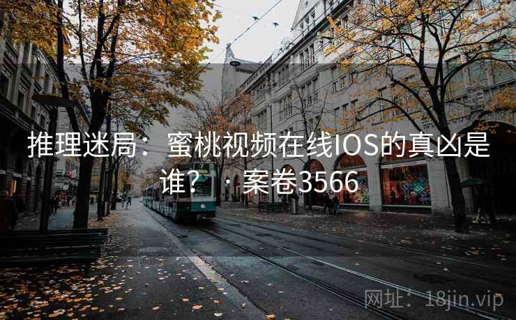 推理迷局：蜜桃视频在线IOS的真凶是谁？ · 案卷3566