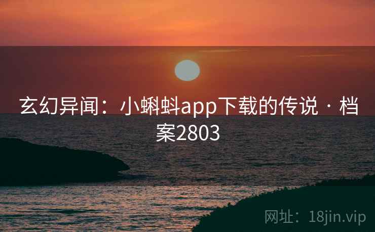 玄幻异闻：小蝌蚪app下载的传说 · 档案2803