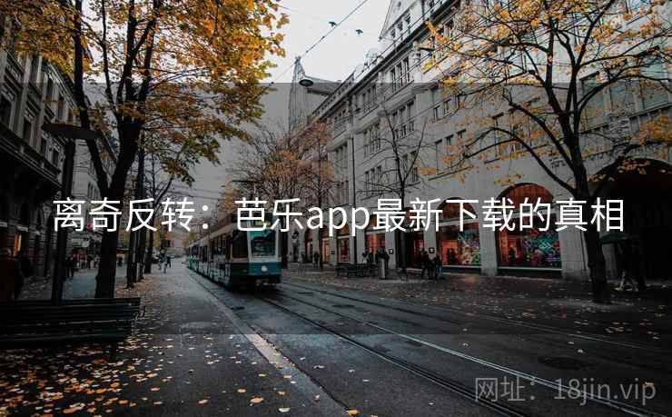 离奇反转：芭乐app最新下载的真相