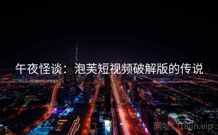 午夜怪谈：泡芙短视频破解版的传说