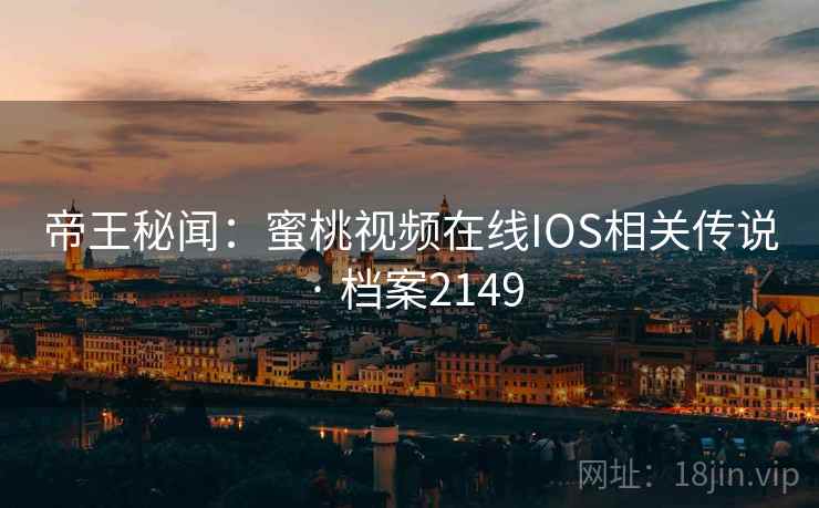 帝王秘闻：蜜桃视频在线IOS相关传说 · 档案2149