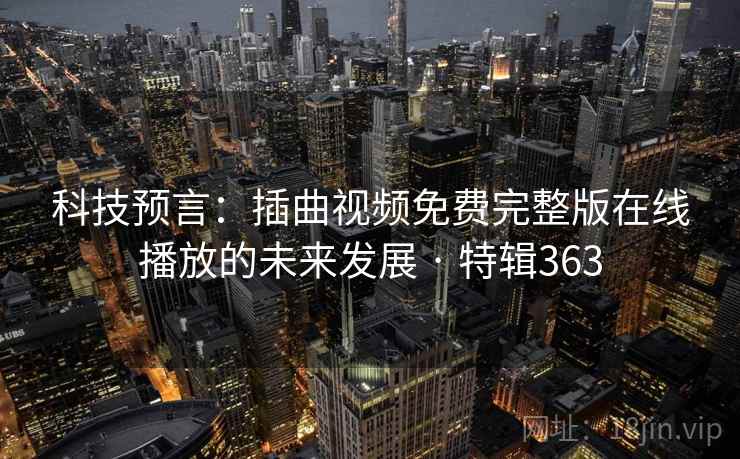 科技预言：插曲视频免费完整版在线播放的未来发展 · 特辑363