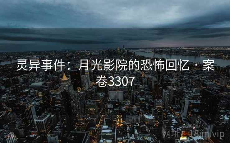 灵异事件：月光影院的恐怖回忆 · 案卷3307